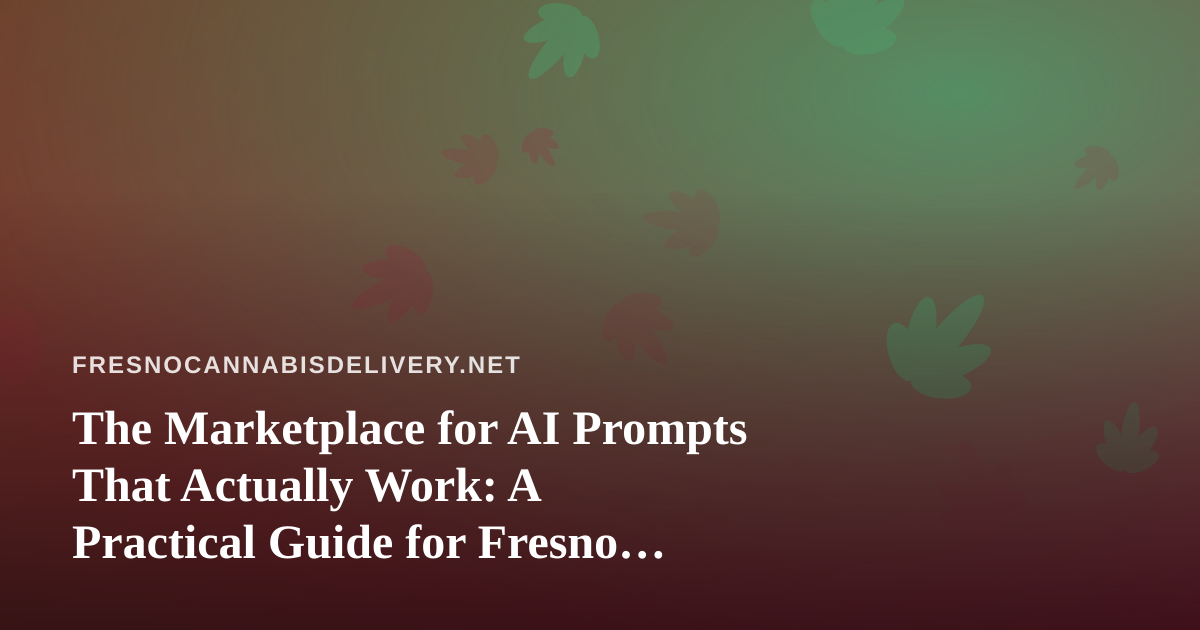 The Marketplace for AI Prompts That Actually Work: A Practical Guide for Fresno Cannabis Delivery Teams