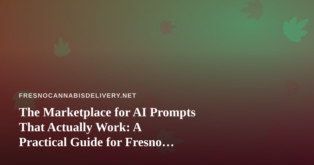 The Marketplace for AI Prompts That Actually Work: A Practical Guide for Fresno Cannabis Delivery Operators