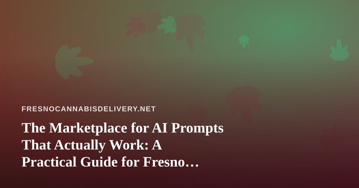 The Marketplace for AI Prompts That Actually Work: A Practical Guide for Fresno Cannabis Delivery Teams