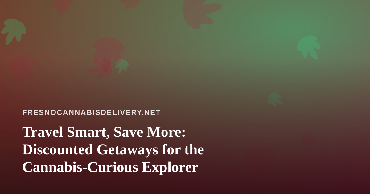 Travel Smart, Save More: Discounted Getaways for the Cannabis-Curious Explorer