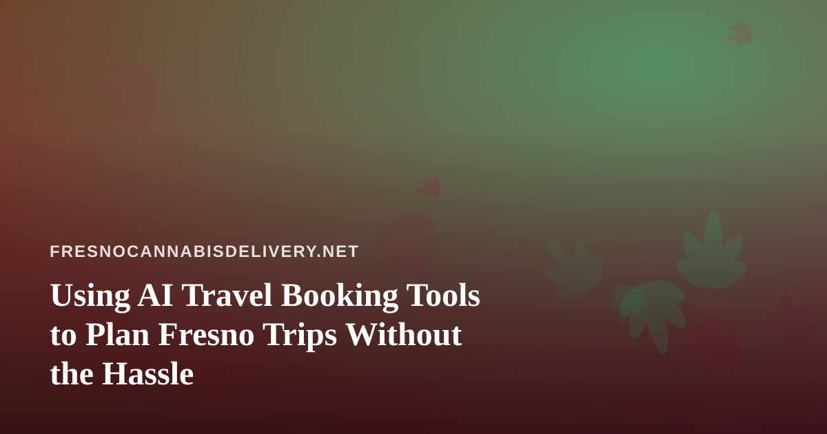 Using AI Travel Booking Tools to Plan Fresno Trips Without the Hassle
