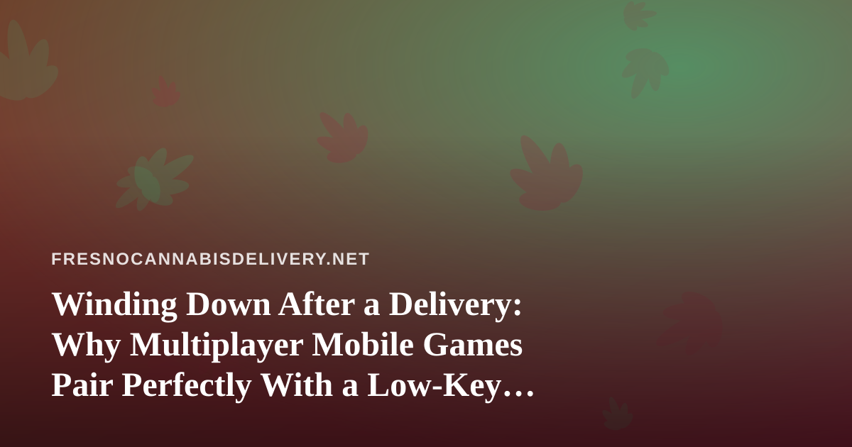 Winding Down After a Delivery: Why Multiplayer Mobile Games Pair Perfectly With a Low-Key Cannabis Night